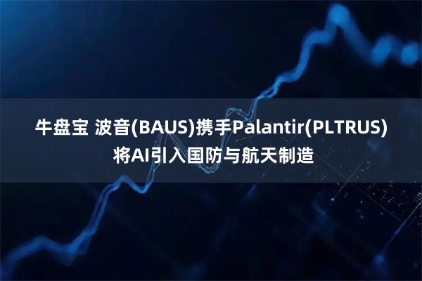 牛盘宝 波音(BAUS)携手Palantir(PLTRUS) 将AI引入国防与航天制造