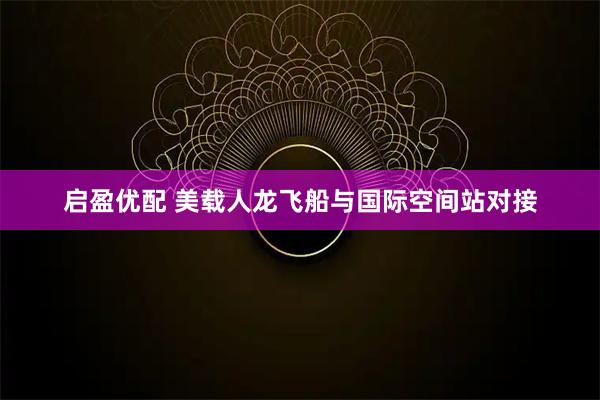启盈优配 美载人龙飞船与国际空间站对接
