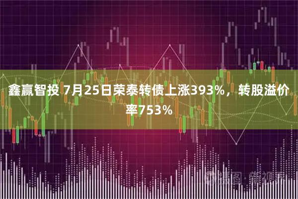 鑫赢智投 7月25日荣泰转债上涨393%，转股溢价率753%