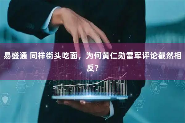 易盛通 同样街头吃面，为何黄仁勋雷军评论截然相反？