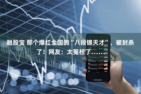 融股宝 那个爆红全国的“八段锦天才”，被封杀了！网友：太冤枉了……