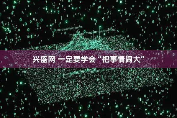 兴盛网 一定要学会“把事情闹大”