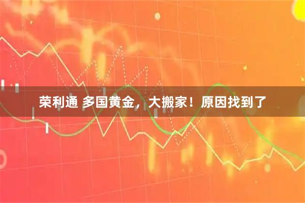 荣利通 多国黄金，大搬家！原因找到了