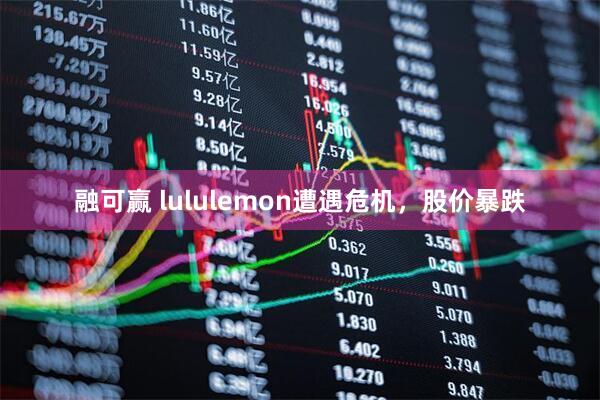 融可赢 lululemon遭遇危机，股价暴跌